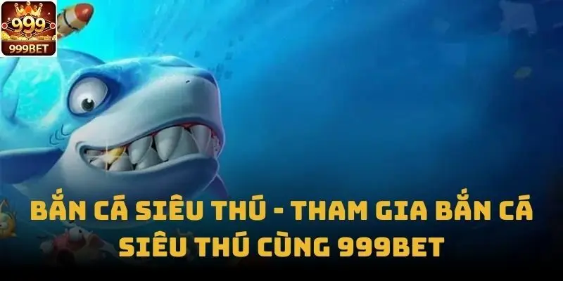 Bắn Cá Siêu Thú - Tham Gia Bắn Cá Siêu Thú Cùng 999bet
